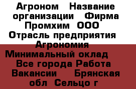 Агроном › Название организации ­ Фирма Промхим, ООО › Отрасль предприятия ­ Агрономия › Минимальный оклад ­ 1 - Все города Работа » Вакансии   . Брянская обл.,Сельцо г.